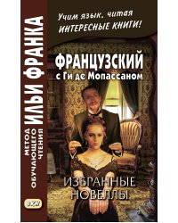 Французский с Ги де Мопассаном. Избранные новеллы = Guy de Maupassant. Nouvelles: Учебное пособие