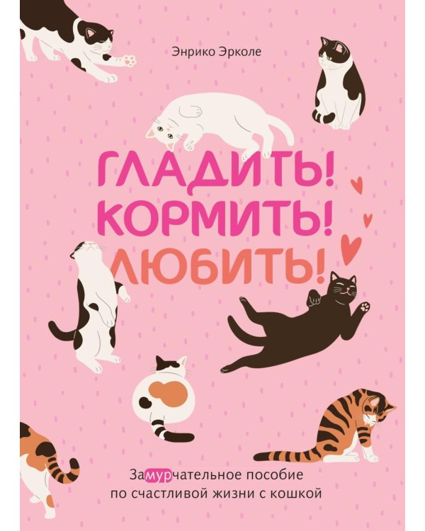 Гладить! Кормить! Любить! Замурчательное пособие по счастливой жизни с кошкой