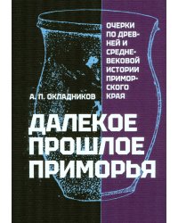 Далекое прошлое Приморья. Очерки по древней и средневековой истории Приморского края