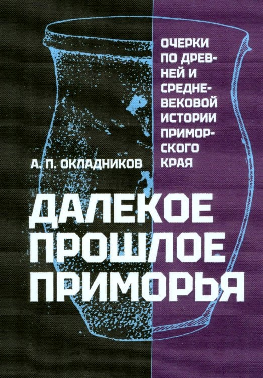 Обложка книги «Далекое прошлое Приморья. Очерки по древней и средневековой истории Приморского края» — Окладников Алексей Павлович, ISBN 9785907781177