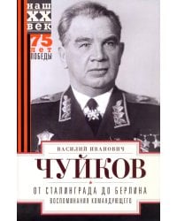 От Сталинграда до Берлина. Воспоминания командующего