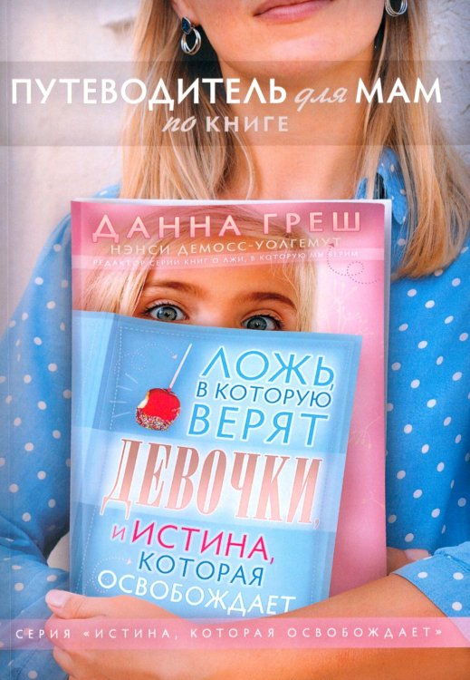 Путеводитель для мам по книге "Ложь в которую верят девочки, и истина, которая освобождает". 2-е изд., испр