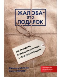 Жалоба - это подарок. Как сохранить лояльность клиентов в сложных ситуациях (обл.). 2-е изд., перераб. и доп