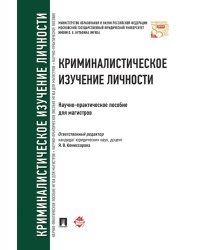 Криминалистическое изучение личности: научно-практическое пособие для магистров