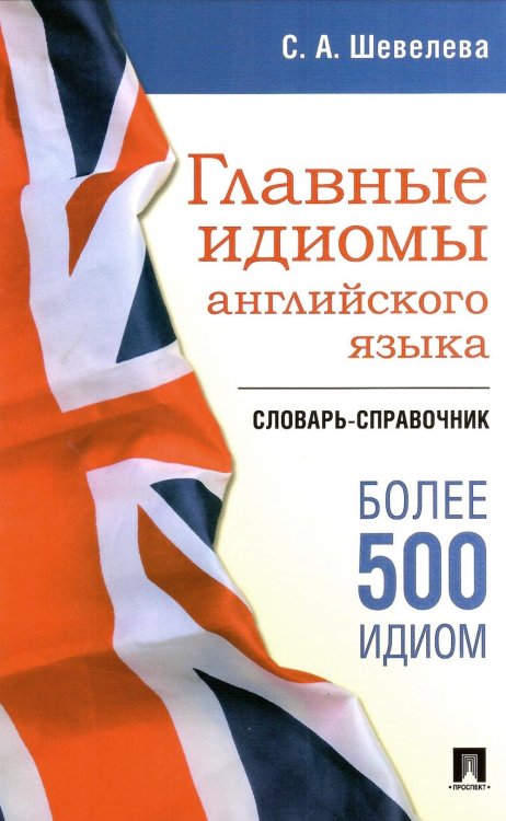 Главные идиомы английского языка: словарь-справочник. Более 500 идиом Главные идиомы английского языка: словарь-справочник. Более 500 идиом