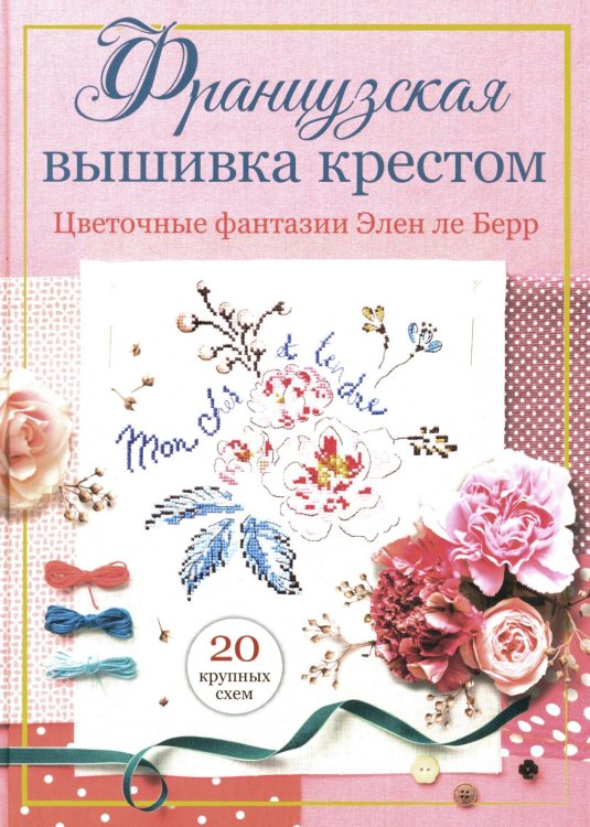 Французская вышивка крестом: Цветочные фантазии Элен ле Берр Французская вышивка крестом: Цветочные фантазии Элен ле Берр