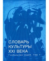 Словарь культуры XXI века. Глобальная серия. Том 1