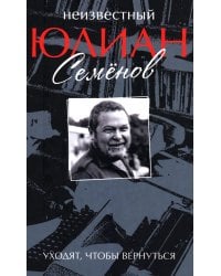 Неизвестный Юлиан Семенов. Уходят, чтобы вернуться