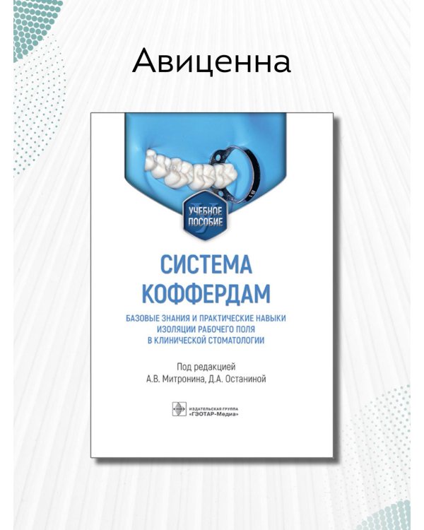 Система коффердам. Базовые знания и практические навыки изоляции рабочего поля в клинической стоматологии. Учебное пособие