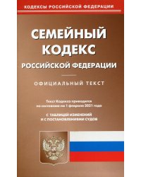 Семейный кодекс Российской Федерации. По состоянию на 1 февраля 2021 года. С таблицей изменений и с постановлениями судов