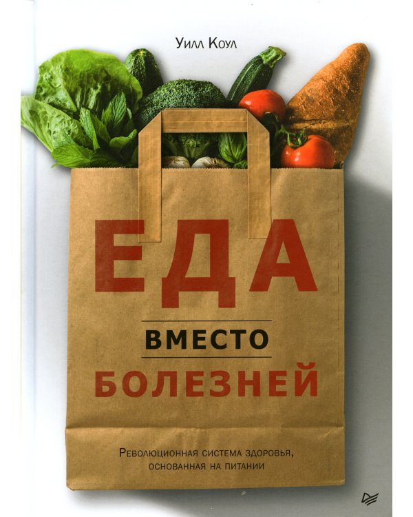 Еда вместо болезней. Революционная система здоровья, основанная на питании
