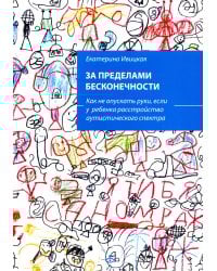 За пределами бесконечности. Как не опускать руки, если у ребенка расстройство аутистического спектра. 2-е изд