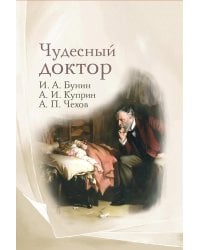Чудесный доктор: рассказы И. Бунина, А. Куприна, А. Чехова
