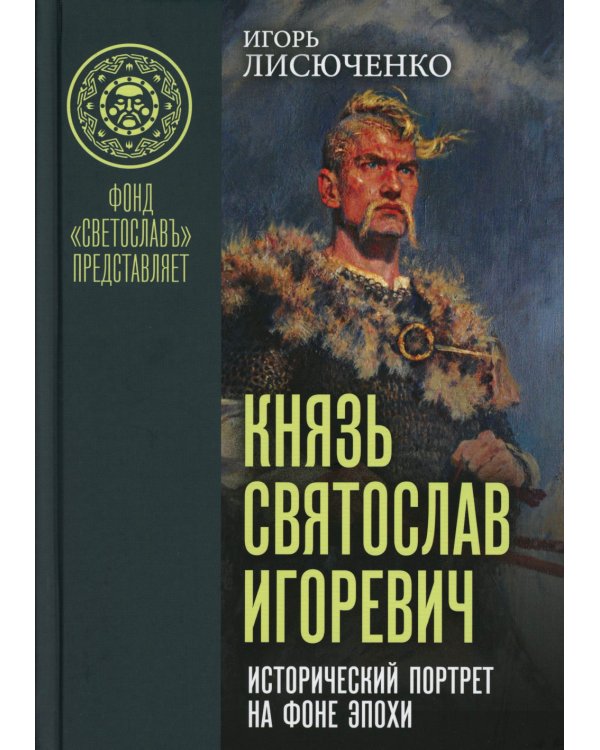 Князь Святослав Игоревич: исторический портрет на фоне эпохи: монография