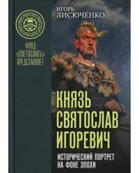 Князь Святослав Игоревич: исторический портрет на фоне эпохи: монография