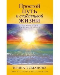 Простой путь к счастливой жизни. Дневник Души на планете Земля