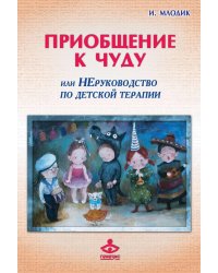 Приобщение к чуду, или Неруководство по детской психотерапии. 5-е изд