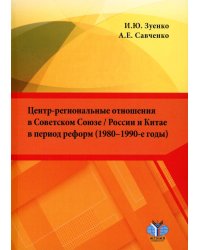 Центр-региональные отношения в Советском Союзе / России и Китае в период реформ (1980–1990-е годы): монография