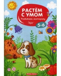 Растем с умом. Развиваем моторику: 5-6