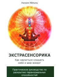 Экстрасенсорика. Как научиться слышать себя и мир вокруг. Практическое руководство по раскрытию паранормальных способностей