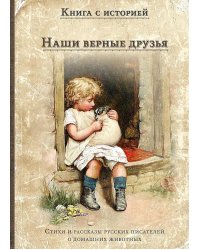 Наши верные друзья: стихи и рассказы русских писателей о дом.животных