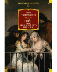 Гойя, или Тернистый путь познания: роман