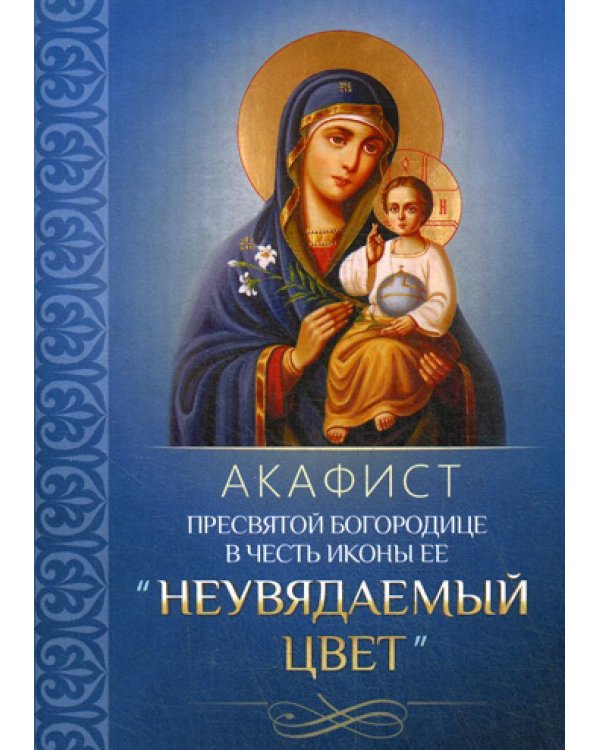 Акафист Пресвятой Богородице в честь иконы Ее "Неувядаемый цвет"