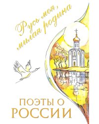 Поэты о России: Русь моя, милая родина: сборник стихотворений