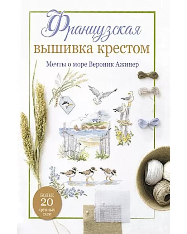 Французская вышивка крестом. Мечты о море Вероник Ажинер: Более 20 крупных схем (белая)
