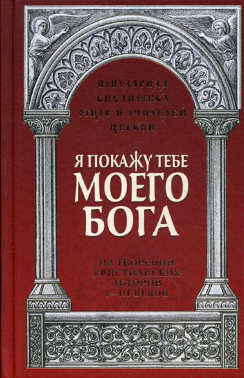 Популярная библиотека отцов и учителей Церкви Я покажу тебе моего Бога: Из творений христианских авторов I-III веков