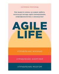 Agile life: Как вывести жизнь на новую орбиту, используя методы agile-планирования, нейрофизиологию и самокоучинг