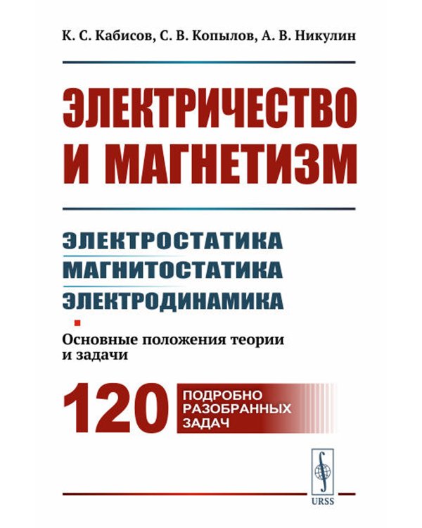 Электричество и магнетизм: электростатика, магнитостатика, электродинамика: Основные положения теории и задачи. 120 подробно разобранных задач