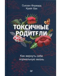 Токсичные родители. Как вернуть себе нормальную жизнь