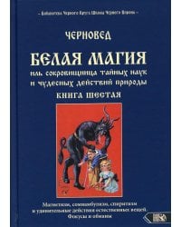 Белая магия иль сокровищница тайных наук и чудесных действий природы. Кн. 6