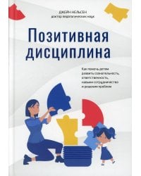 Позитивная дисциплина: Как помочь детям развить сознательность, ответственность, навыки сотрудничества и решения проблем