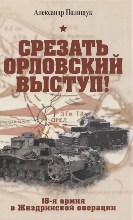 Обложка книги «Срезать Орловский выступ! 16-я армия в Жиздринской операции» — Полищук Александр, ISBN 9785001559351
