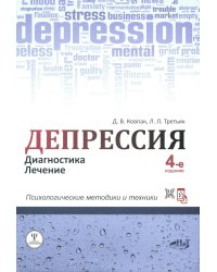 Депрессия. Диагностика. Лечение. Психологические методики и техники. 4-е изд., перераб.и доп