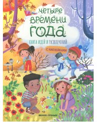 Четыре времени года: книга идей и развлечений с наклейками