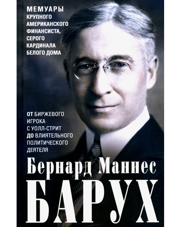 От биржевого игрока с Уолл-стрит до влиятельного политического деятеля. Мемуары крупного американского финансиста, серого кардинала Белого дома
