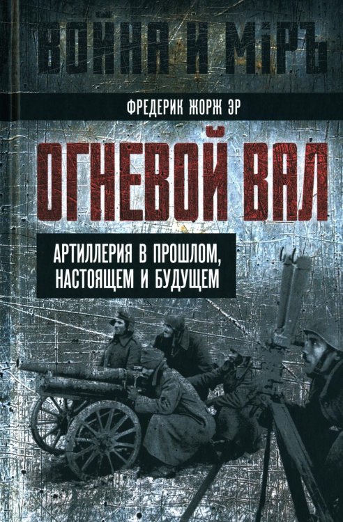 Война и мир Огневой вал. Артиллерия в прошлом, настоящем и будущем