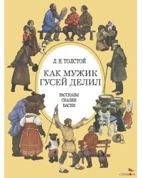 Как мужик гусей делил: рассказы, сказки, басни