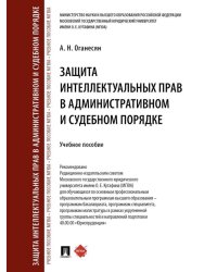 Защита интеллектуальных прав в административном и судебном порядке: Учебное пособие