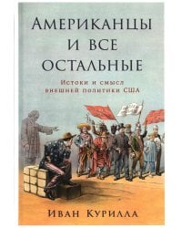 Американцы и все остальные: Истоки и смысл внешней политики США