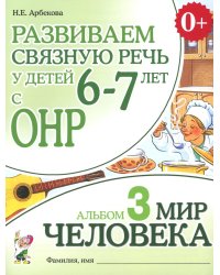 Развиваем связную речь у детей 6-7 лет с ОНР. Альбом 3. Мир человека. 3-е изд., испр