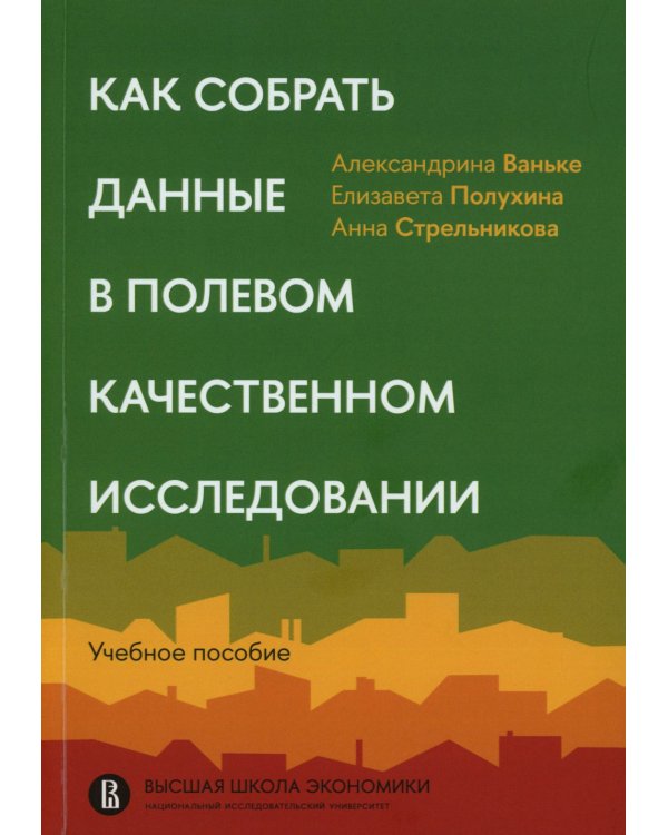 Как собрать данные в полевом качественном исследовании: Учебное пособие. 2-е изд., перерсмотр
