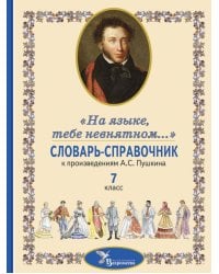 Словарь-справочник к произведениям А.С. Пушкина «На языке, тебе невнятном…». 7 кл