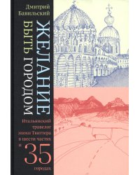 Желание быть городом. Итальянский травелог эпохи Твиттера в шести частях и тридцати пяти городах. 2-е изд