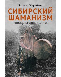 Сибирский шаманизм: Этнокультурный атлас