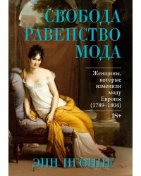 Свобода. Равенство. Мода. Женщины, которые изменили моду Европы (1789-1804)