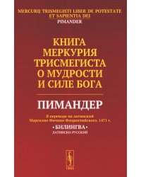 Книга Меркурия Трисмегиста о мудрости и силе Бога: Пимандер. (В переводе на латинский Марсилио Фичино Флорентийского. 1471 г)